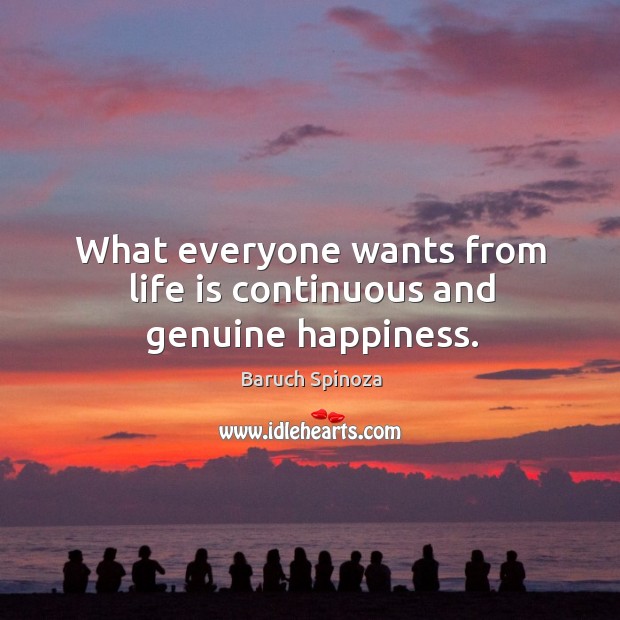 What everyone wants from life is continuous and genuine happiness. Baruch Spinoza Picture Quote