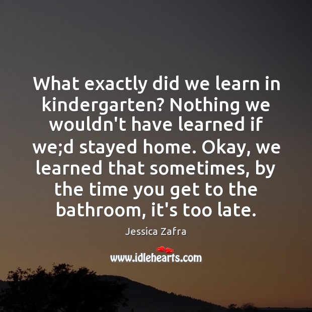 What exactly did we learn in kindergarten? Nothing we wouldn’t have learned Jessica Zafra Picture Quote