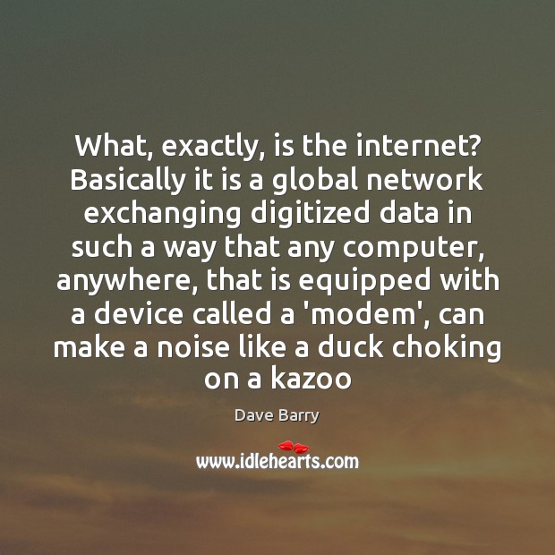 What, exactly, is the internet? Basically it is a global network exchanging Dave Barry Picture Quote