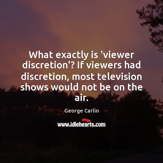 What exactly is ‘viewer discretion’? If viewers had discretion, most television shows George Carlin Picture Quote