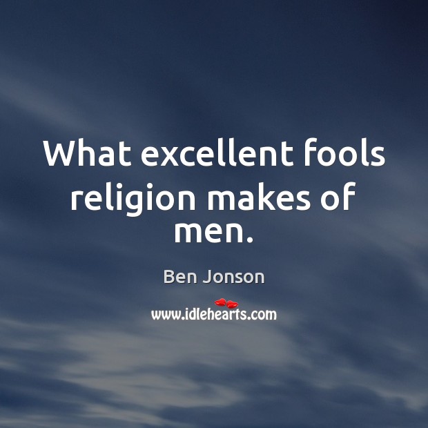 What excellent fools religion makes of men. Ben Jonson Picture Quote