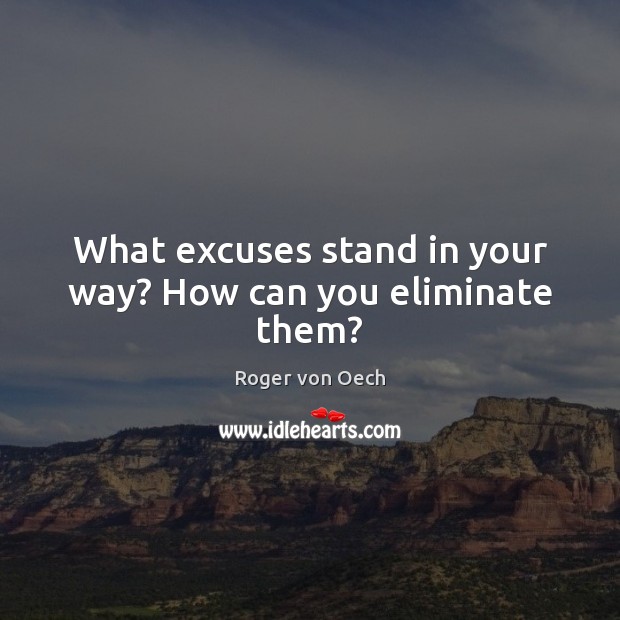 What excuses stand in your way? How can you eliminate them? Roger von Oech Picture Quote