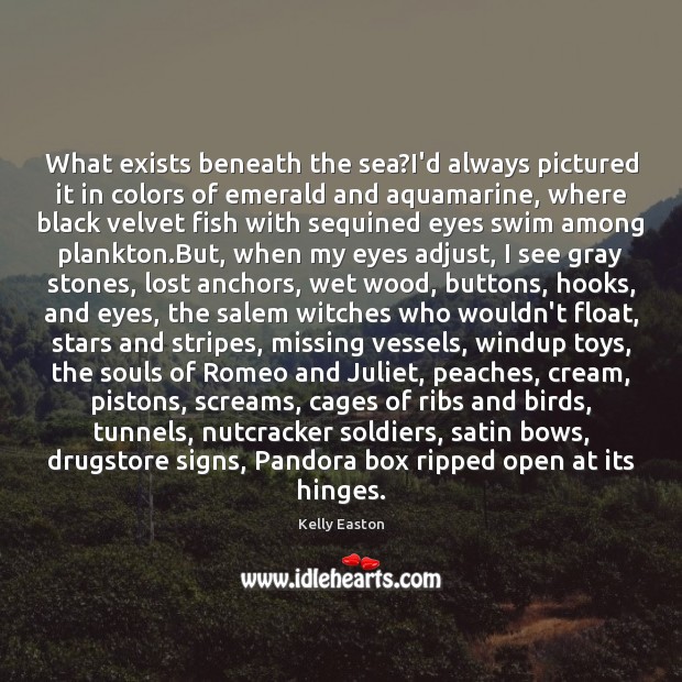 What exists beneath the sea?I’d always pictured it in colors of Image