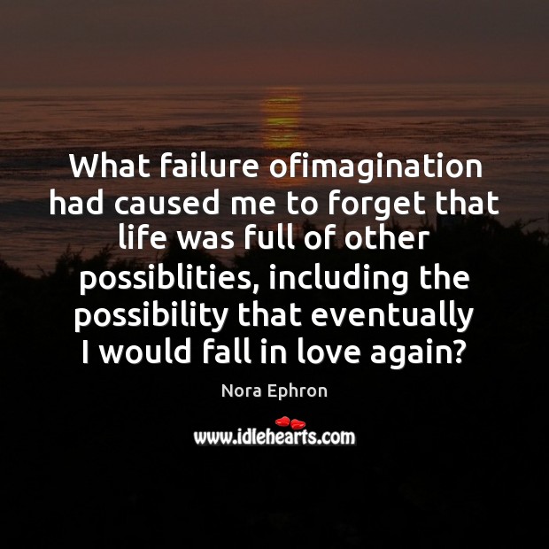 What failure ofimagination had caused me to forget that life was full Nora Ephron Picture Quote