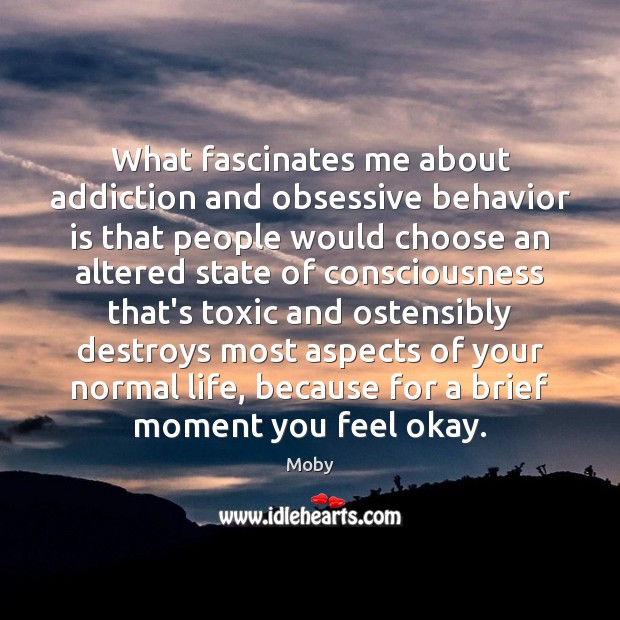What fascinates me about addiction and obsessive behavior is that people would Moby Picture Quote