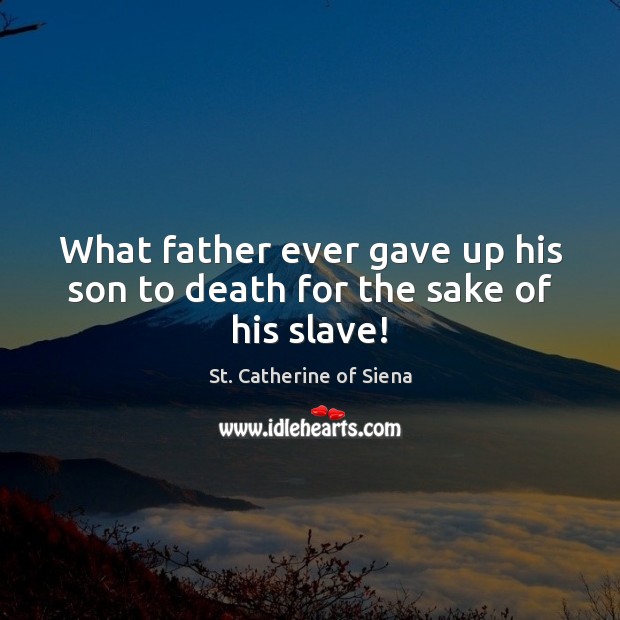 What father ever gave up his son to death for the sake of his slave! Image