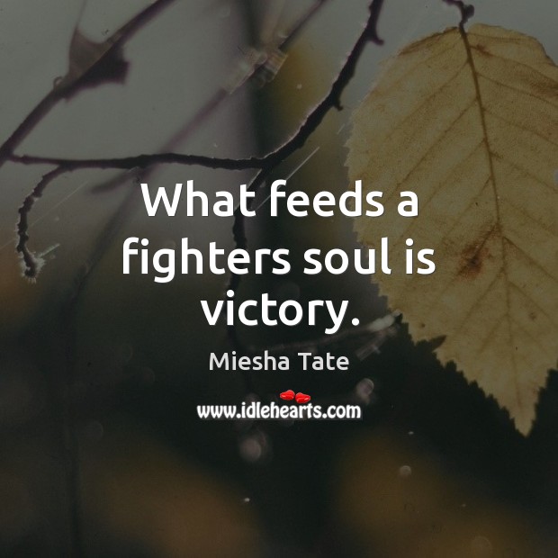 What feeds a fighters soul is victory. Miesha Tate Picture Quote