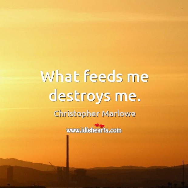 What feeds me destroys me. Image