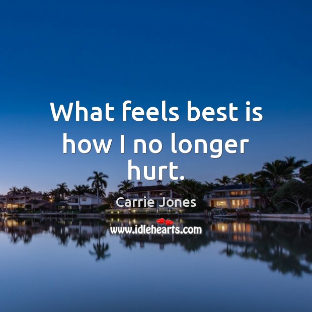What feels best is how I no longer hurt. Carrie Jones Picture Quote
