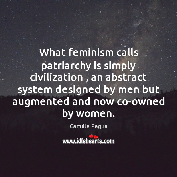 What feminism calls patriarchy is simply civilization , an abstract system designed by Camille Paglia Picture Quote