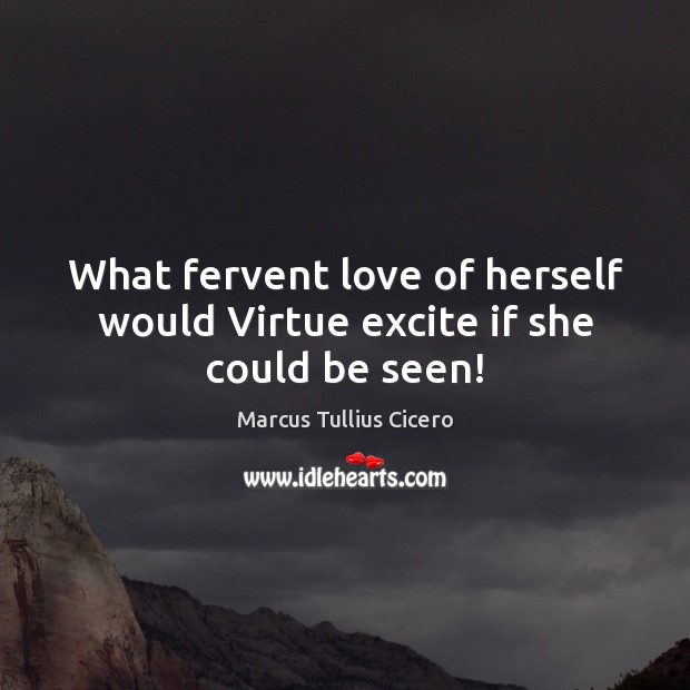 What fervent love of herself would Virtue excite if she could be seen! Marcus Tullius Cicero Picture Quote