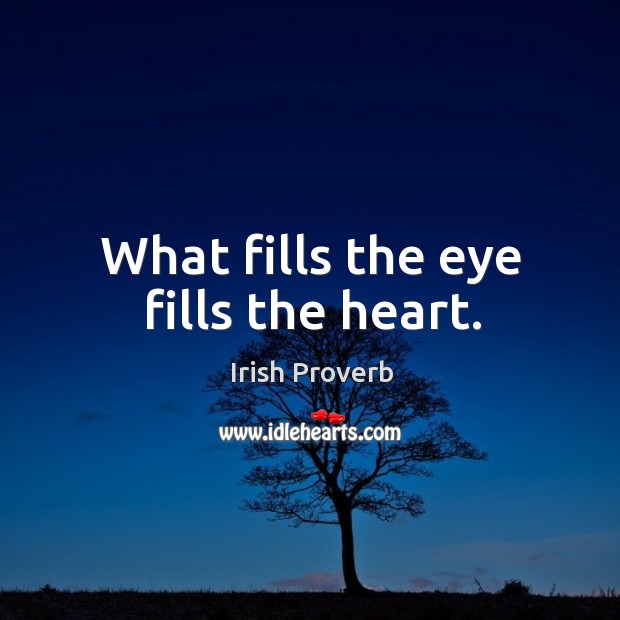 What fills the eye fills the heart. Irish Proverbs Image