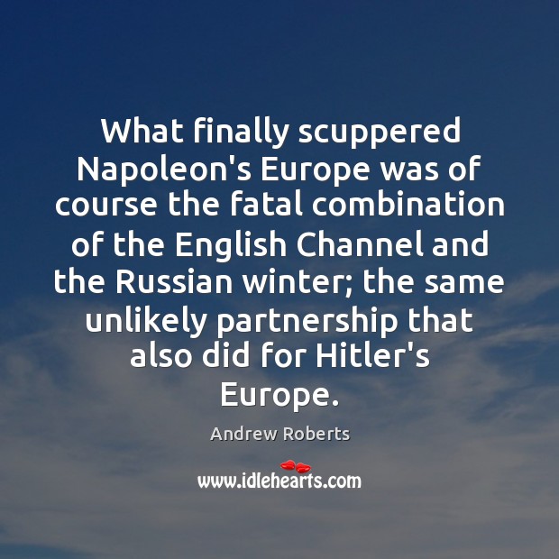 What finally scuppered Napoleon’s Europe was of course the fatal combination of Andrew Roberts Picture Quote