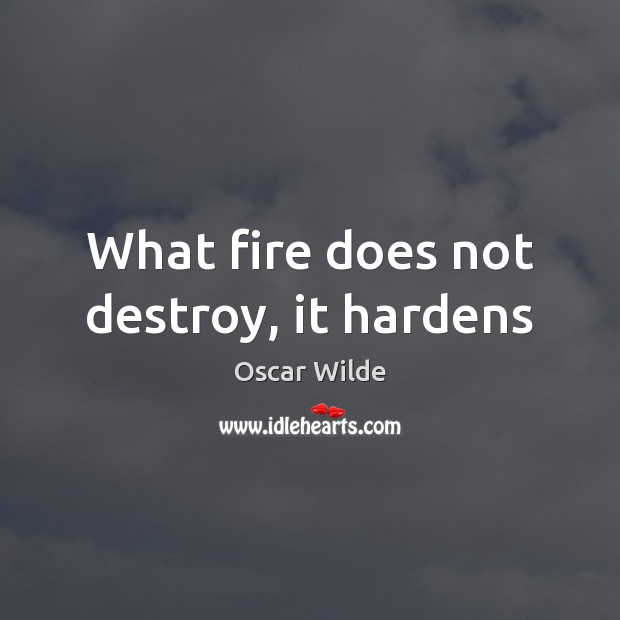What fire does not destroy, it hardens Oscar Wilde Picture Quote