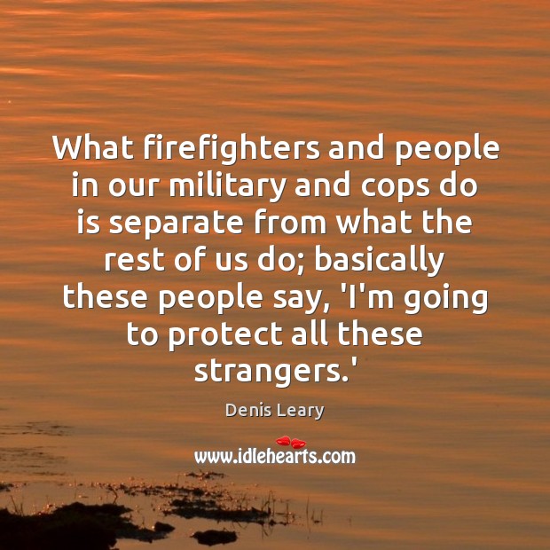 What firefighters and people in our military and cops do is separate Denis Leary Picture Quote