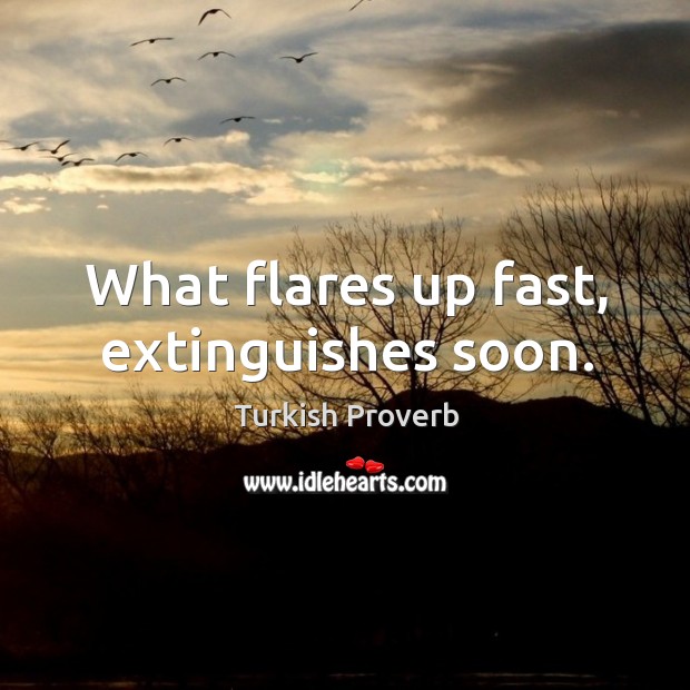 What flares up fast, extinguishes soon. Turkish Proverbs Image