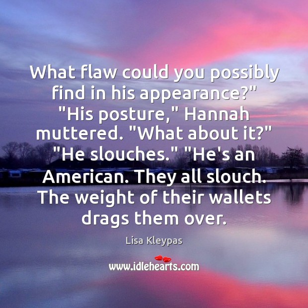 What flaw could you possibly find in his appearance?” “His posture,” Hannah Lisa Kleypas Picture Quote