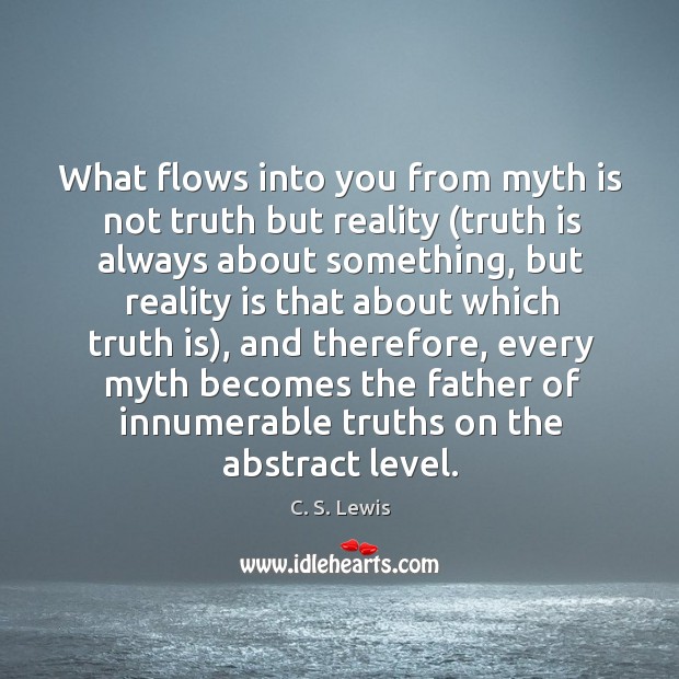 What flows into you from myth is not truth but reality (truth C. S. Lewis Picture Quote