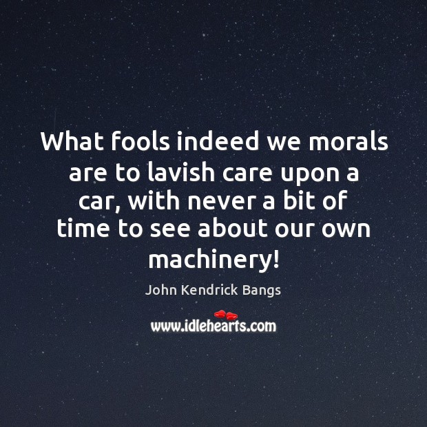 What fools indeed we morals are to lavish care upon a car, John Kendrick Bangs Picture Quote