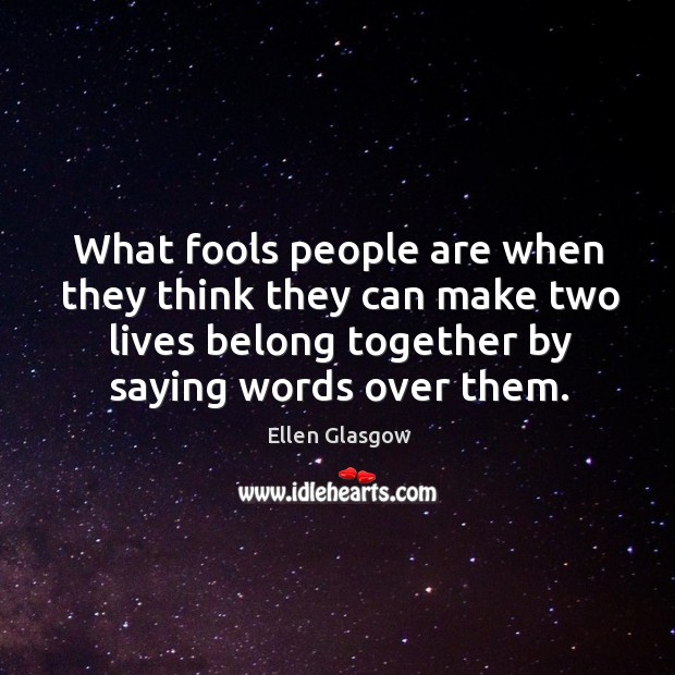 What fools people are when they think they can make two lives Ellen Glasgow Picture Quote