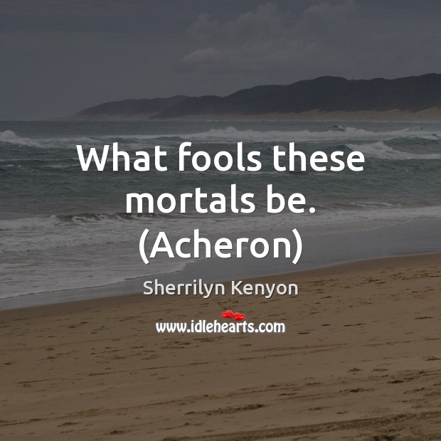 What fools these mortals be. (Acheron) Sherrilyn Kenyon Picture Quote