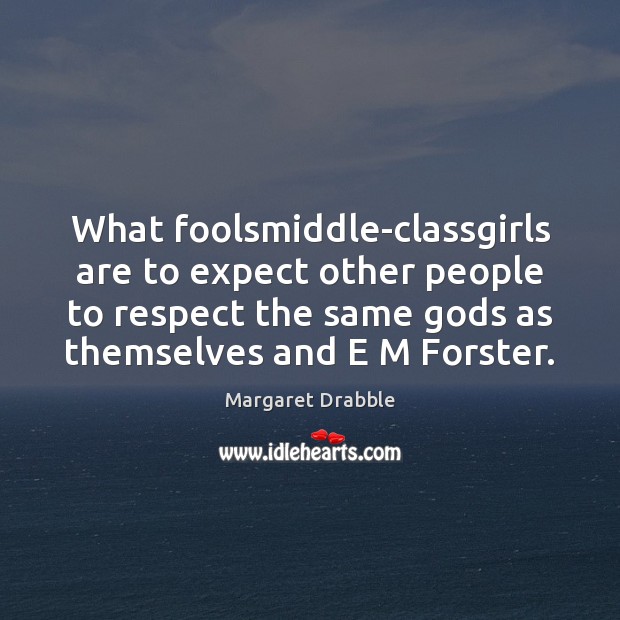 What foolsmiddle-classgirls are to expect other people to respect the same Gods Margaret Drabble Picture Quote