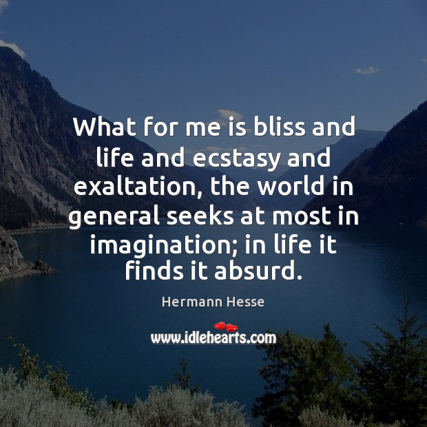 What for me is bliss and life and ecstasy and exaltation, the Hermann Hesse Picture Quote