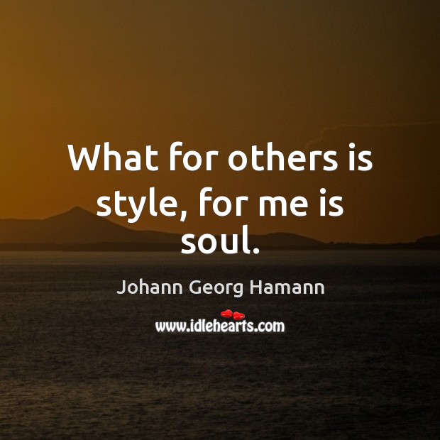 What for others is style, for me is soul. Johann Georg Hamann Picture Quote