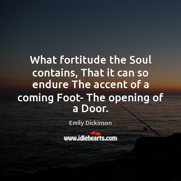 What fortitude the Soul contains, That it can so endure The accent Emily Dickinson Picture Quote