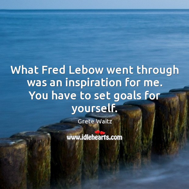 What fred lebow went through was an inspiration for me. You have to set goals for yourself. Grete Waitz Picture Quote