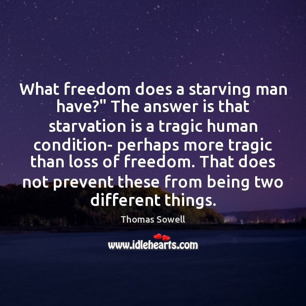 What freedom does a starving man have?” The answer is that starvation Thomas Sowell Picture Quote