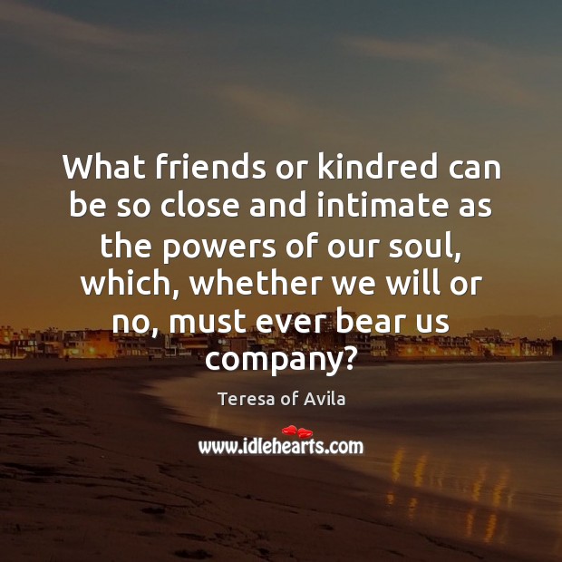 What friends or kindred can be so close and intimate as the Teresa of Avila Picture Quote