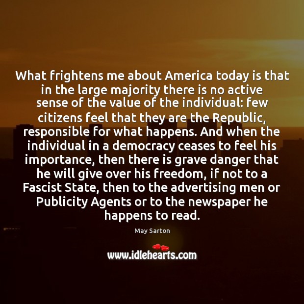 What frightens me about America today is that in the large majority May Sarton Picture Quote