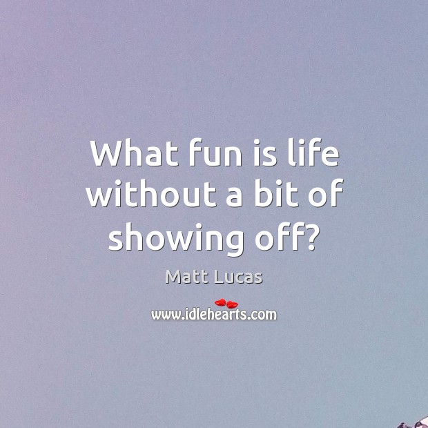 What fun is life without a bit of showing off? Matt Lucas Picture Quote