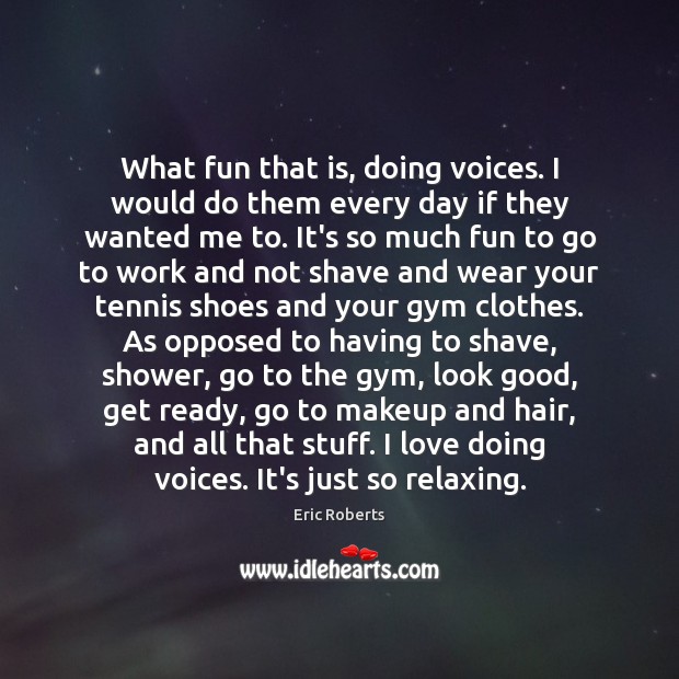 What fun that is, doing voices. I would do them every day Eric Roberts Picture Quote
