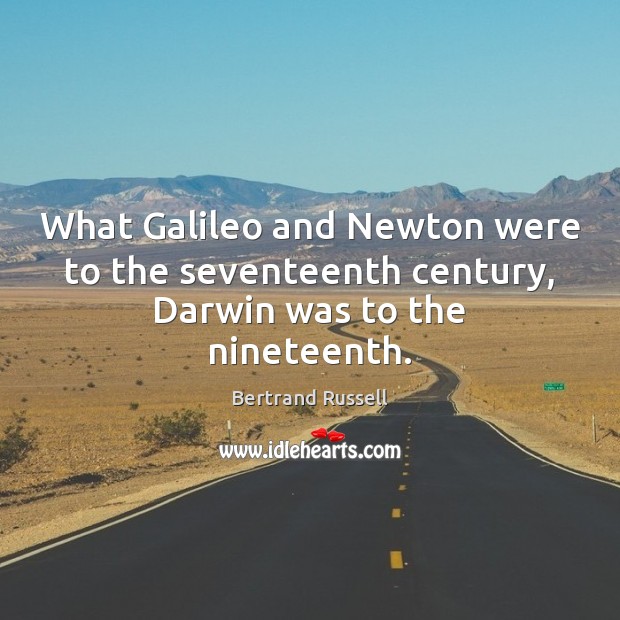 What Galileo and Newton were to the seventeenth century, Darwin was to the nineteenth. Bertrand Russell Picture Quote