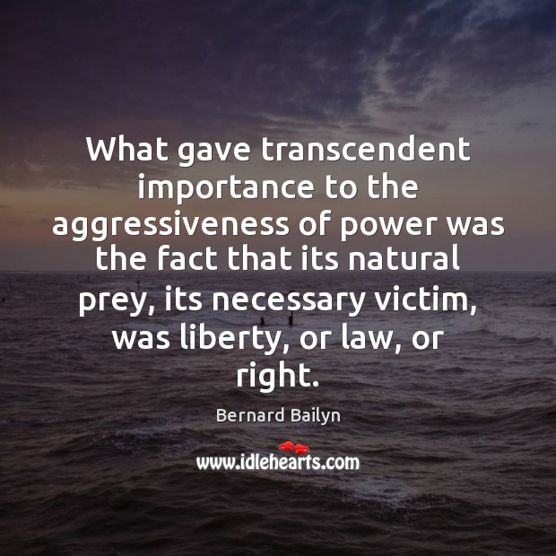 What gave transcendent importance to the aggressiveness of power was the fact 