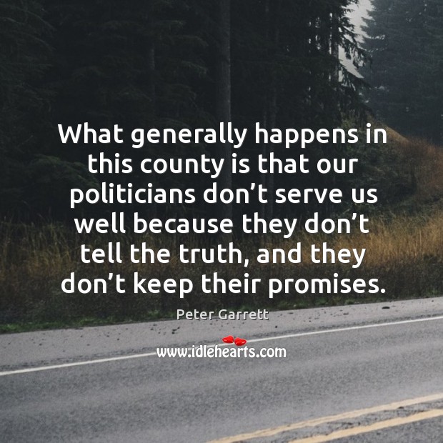 What generally happens in this county is that our politicians don’t serve us well because Peter Garrett Picture Quote