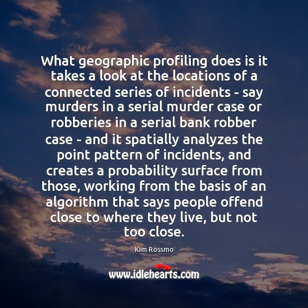 What geographic profiling does is it takes a look at the locations Image