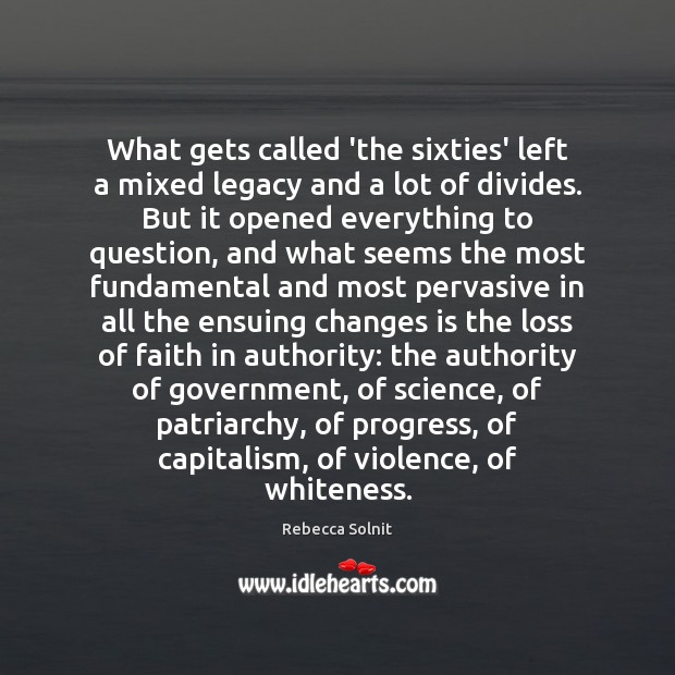 What gets called ‘the sixties’ left a mixed legacy and a lot Rebecca Solnit Picture Quote