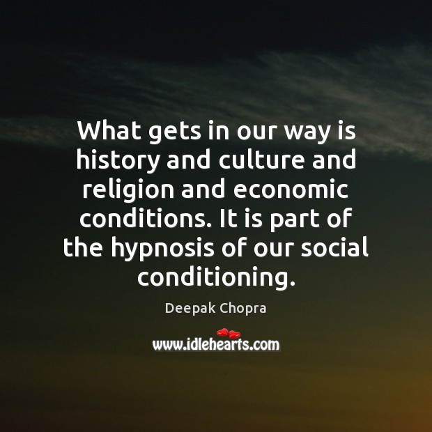 What gets in our way is history and culture and religion and Deepak Chopra Picture Quote