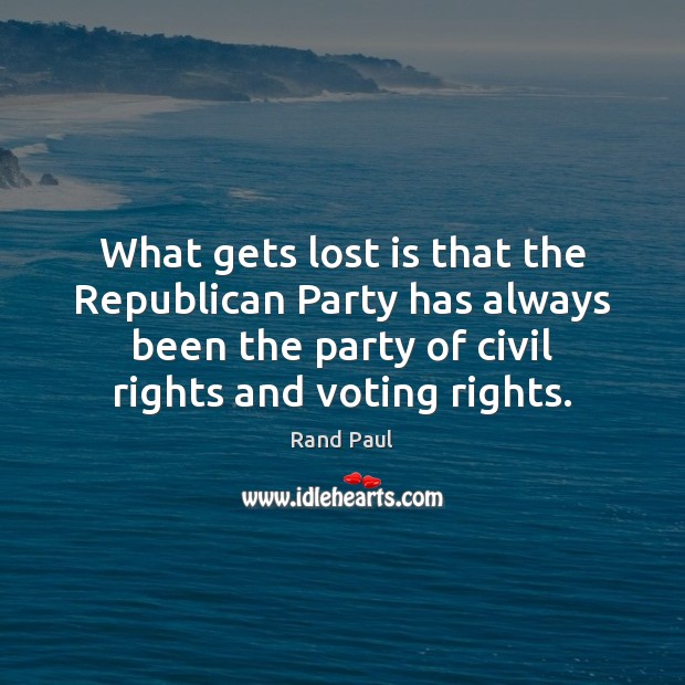 What gets lost is that the Republican Party has always been the Vote Quotes Image