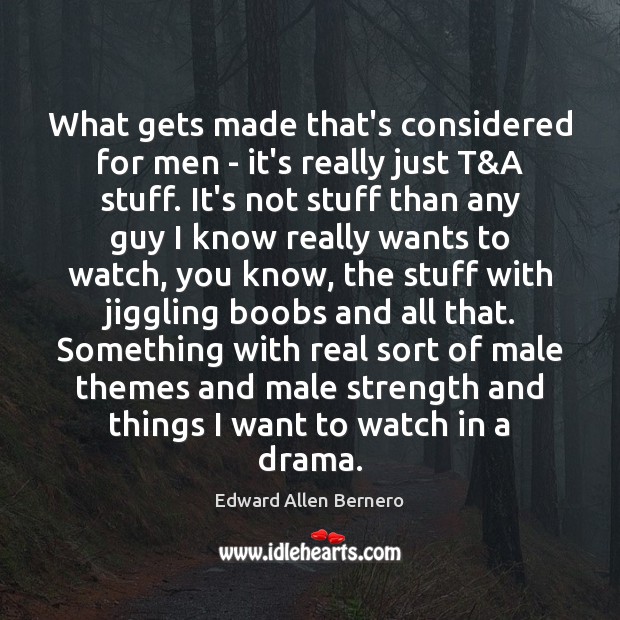 What gets made that’s considered for men – it’s really just T& Edward Allen Bernero Picture Quote