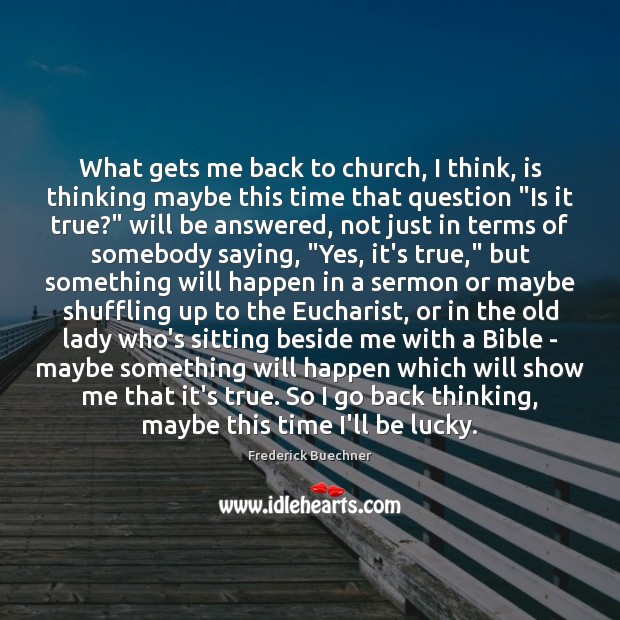 What gets me back to church, I think, is thinking maybe this Frederick Buechner Picture Quote