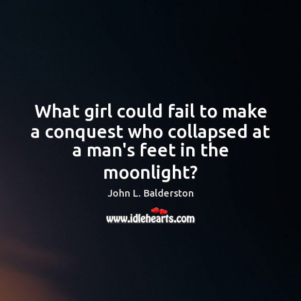 What girl could fail to make a conquest who collapsed at a man’s feet in the moonlight? John L. Balderston Picture Quote