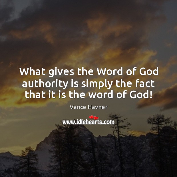 What gives the Word of God authority is simply the fact that it is the word of God! Vance Havner Picture Quote