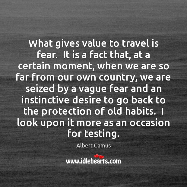 What gives value to travel is fear.  It is a fact that, Image