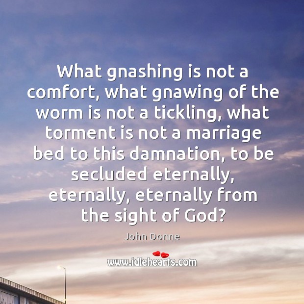 What gnashing is not a comfort, what gnawing of the worm is John Donne Picture Quote