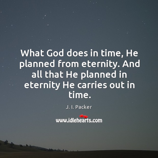 What God does in time, He planned from eternity. And all that J. I. Packer Picture Quote