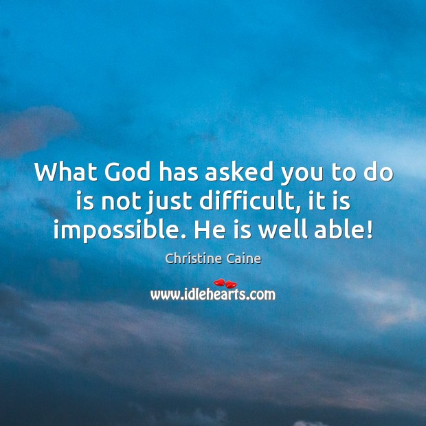 What God has asked you to do is not just difficult, it is impossible. He is well able! Christine Caine Picture Quote